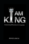 I AM KING, Empowering Affirmations for Young Men, by Royce Love VI